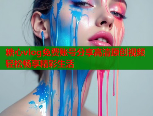 糖心vlog免费账号分享高清原创视频轻松畅享精彩生活  第2张