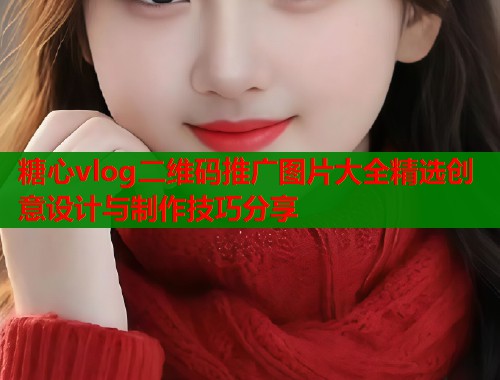 糖心vlog二维码推广图片大全精选创意设计与制作技巧分享