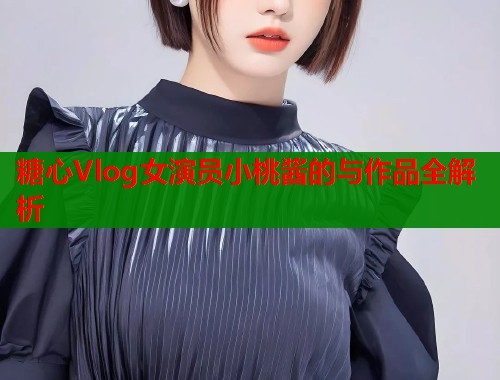 糖心Vlog女演员小桃酱的与作品全解析