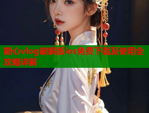 糖心vlog破解版ios免费下载及使用全攻略详解  第2张