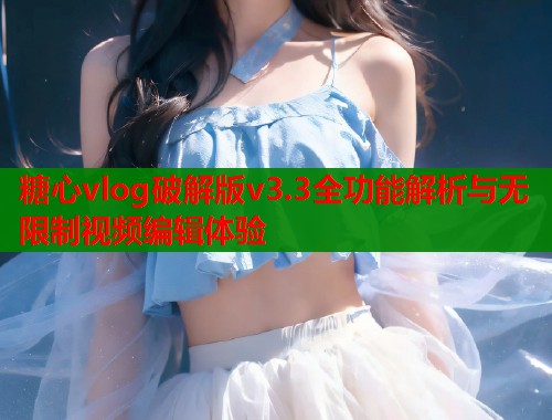 糖心vlog破解版v3.3全功能解析与无限制视频编辑体验