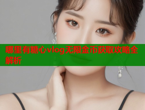 哪里有糖心vlog无限金币获取攻略全解析