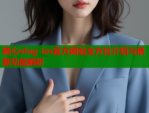 糖心vlog ios官方网站全方位介绍与最新功能解析  第2张