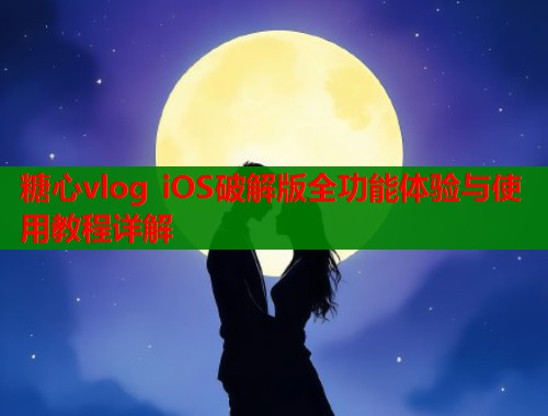 糖心vlog iOS破解版全功能体验与使用教程详解