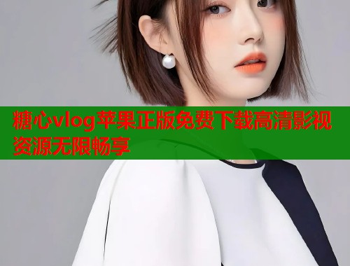 糖心vlog苹果正版免费下载高清影视资源无限畅享