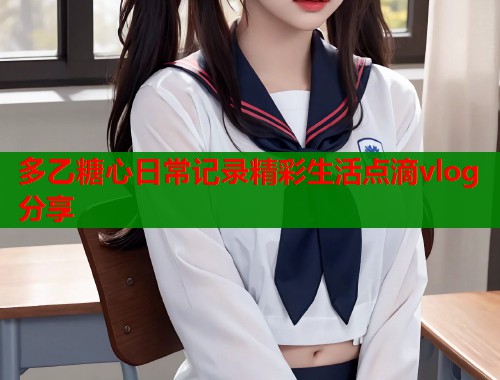 多乙糖心日常记录精彩生活点滴vlog分享