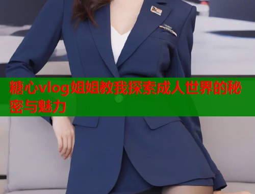 糖心vlog姐姐教我探索成人世界的秘密与魅力  第2张