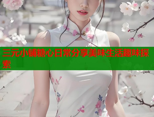 三元小铺糖心日常分享美味生活趣味探索