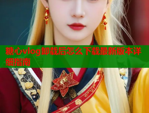 糖心vlog卸载后怎么下载最新版本详细指南  第2张
